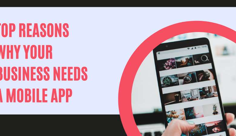 Top Reasons Why Your Business Needs a Mobile App.