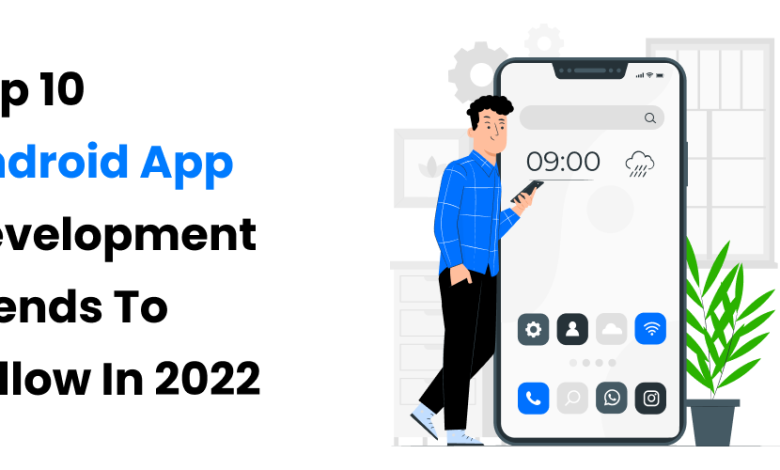 Top 10 Android App Development Trends To Follow In 2022